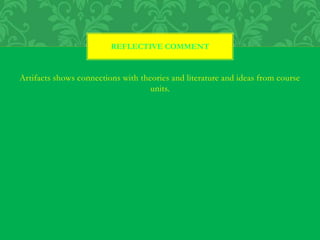 Artifacts shows connections with theories and literature and ideas from course
units.
REFLECTIVE COMMENT
 