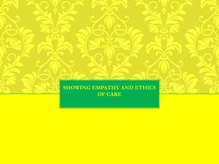 SHOWING EMPATHY AND ETHICS
OF CARE
 