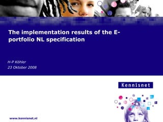 The implementation results of the E-portfolio NL specification H-P Köhler 23 Oktober 2008 