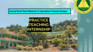Central Bicol State University of Agriculture-Pasacao Campus
PRACTICE
TEACHING
INTERNSHIP
BATCH 2021-2022
 