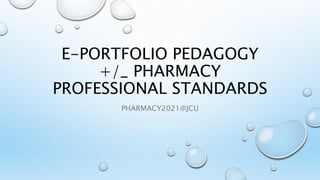 E-PORTFOLIO PEDAGOGY
+/_ PHARMACY
PROFESSIONAL STANDARDS
PHARMACY2021@JCU
 