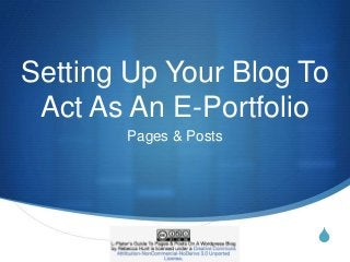 S
Setting Up Your Blog To
Act As An E-Portfolio
Pages & Posts
 
