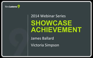 2014 Webinar Series 
SHOWCASE 
ACHIEVEMENT 
James Ballard 
Victoria Simpson 
 
