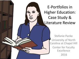 Stefanie Panke
University of North
Carolina at Chapel Hill
Center for Faculty
Excellence
2016
E-Portfolios in
Higher Education:
Case Study &
Literature Review
 