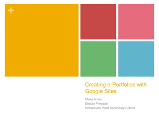 +

Creating e-Portfolios with
Google Sites
Claire Amos
Deputy Principal
Hobsonville Point Secondary School

 