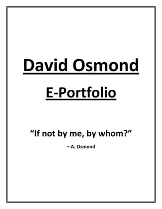 David Osmond
   E-Portfolio

“If not by me, by whom?”
        – A. Osmond
 