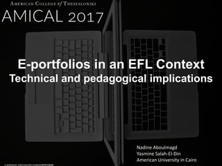 E-portfolios in an EFL Context
Technical and pedagogical implications
cc: David Basanta - https://www.flickr.com/photos/88792132@N00
Nadine Aboulmagd
Yasmine Salah-El-Din
American University in Cairo
 