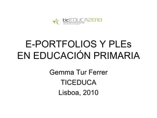 E-PORTFOLIOS Y PLEs EN EDUCACIÓN PRIMARIA Gemma Tur Ferrer TICEDUCA Lisboa, 2010 