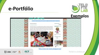 e-Portfólio
ftelab.ie.ulisboa.pt
Exemplos
http://sala-da-marta.blogspot.pt/
 
