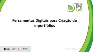 Ferramentas Digitais para Criação de
e-portfólios
ftelab.ie.ulisboa.pt
 