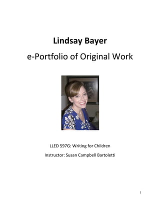 Lindsay Bayer
e-Portfolio of Original Work




      LLED 597G: Writing for Children
    Instructor: Susan Campbell Bartoletti




                                            1
 