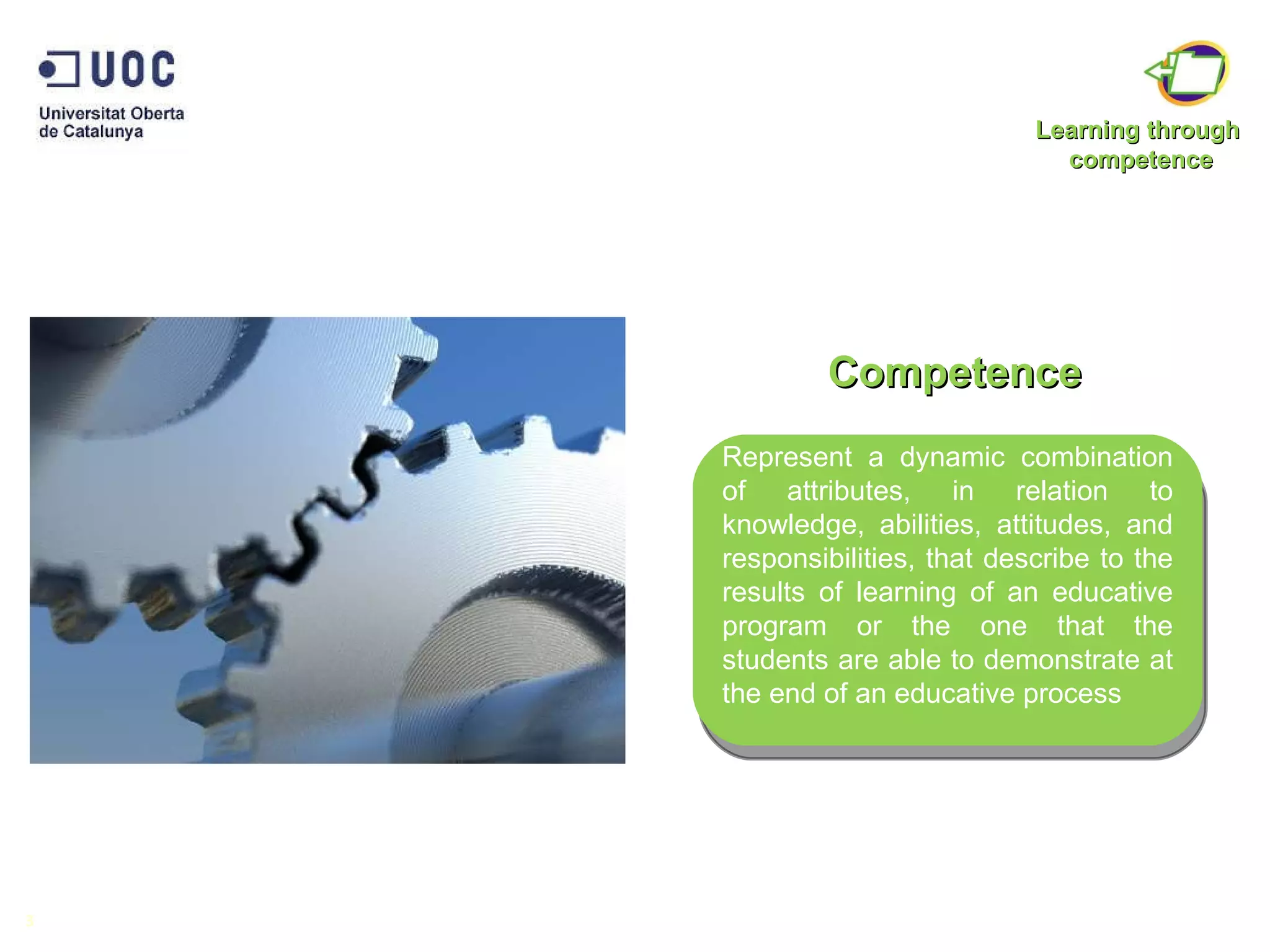 Competence 3 Represent a dynamic combination of attributes, in relation to knowledge, abilities, attitudes, and responsibilities, that describe to the results of learning of an educative program or the one that the students are able to demonstrate at the end of an educative process Learning through  competence 