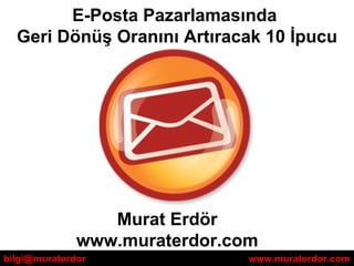 E-Posta Pazarlamasında
  Geri Dönüş Oranını Artıracak 10 İpucu




                 Murat Erdör
              www.muraterdor.com
bilgi@muraterdor               www.muraterdor.com
 