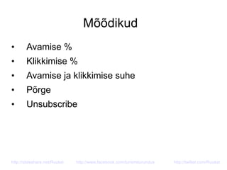 Mõõdikud
• Avamise %
• Klikkimise %
• Avamise ja klikkimise suhe
• Põrge
• Unsubscribe
http://slideshare.net/Ruukel http://www.facebook.com/turismiturundus http://twitter.com/Ruukel
 