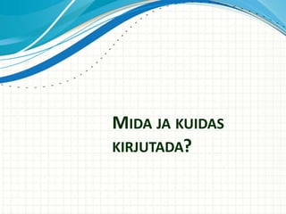 MIDA JA KUIDAS
KIRJUTADA?
 