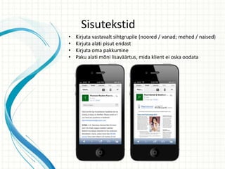 Sisutekstid
• Kirjuta vastavalt sihtgrupile (noored / vanad; mehed / naised)
• Kirjuta alati pisut endast
• Kirjuta oma pakkumine
• Paku alati mõni lisaväärtus, mida klient ei oska oodata
 
