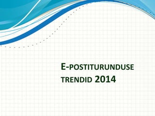 E-POSTITURUNDUSE
TRENDID 2014
 