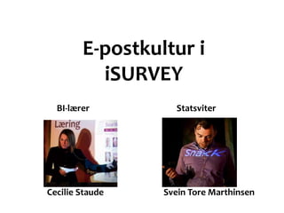 E-postkultur i
          iSURVEY
  BI-lærer          Statsviter



 BI-lærer        Statsviter

Cecilie Staude   Svein Tore Marthinsen
 