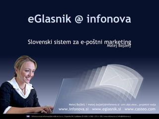 www.infonova.si  www.eglasnik.si  www.casteo.com  eGlasnik @ infonova Slovenski sistem za e-poštni marketing Matej Bajželj / matej.bajzelj@infonova.si  univ.dipl.ekon., projektni vodja Matej Bajželj 