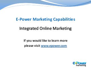E-Power Marketing Capabilities
Integrated Online Marketing
If you would like to learn more
please visit www.epower.com
 