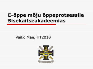 E-õppe mõju õppeprotsessile Sisekaitseakadeemias Vaiko Mäe, HT2010 
