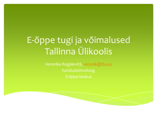 E-õppe tugi ja võimalused
    Tallinna Ülikoolis
    Veronika Rogalevitš, veronik@tlu.ee
             haridustehnoloog
              E-õppe keskus
 