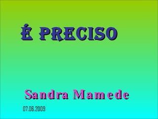 É Preciso   Sandra Mamede   07.06.2009 