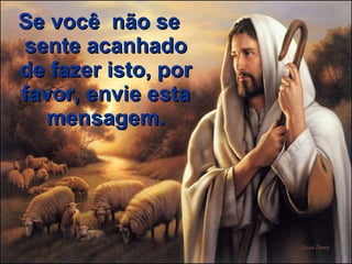 Se você  não se sente acanhado de fazer isto, por favor, envie esta mensagem. 