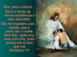 Sim, amo a Deus! Ele é a fonte de minha existência e meu Salvador. Ele me mantém com saúde, paz e amor dia  e  noite . Sem Ele, nada sou, mas com Ele, tudo posso em Cristo que me fortalece !!!! 