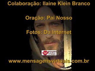 Colaboração: Ilaine Klein Branco Oração: Pai Nosso Fotos: Da Internet www.mensagensvirtuais.com.br 