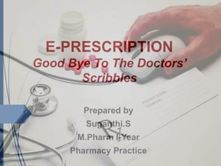 E-PRESCRIPTION
Good Bye To The Doctors’
Scribbles
Prepared by
Suganthi.S
M.Pharm I-Year
Pharmacy Practice
 