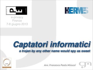 Avv. Francesco Paolo Micozzi
e-privacy
Firenze
7-8 giugno 2013
Captatori informatici
a trojan by any other name would spy as sweet
 
