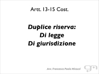 Artt. 13-15 Cost.
Avv. Francesco Paolo Micozzi
Duplice riserva:
Di legge
Di giurisdizione
 