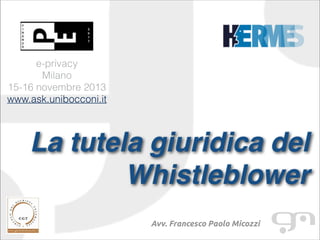 e-privacy
Milano
15-16 novembre 2013
www.ask.unibocconi.it

La tutela giuridica del
Whistleblower!
!

Avv. Francesco Paolo Micozzi

 