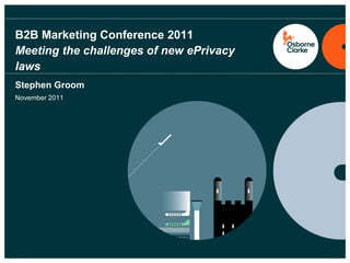B2B Marketing Conference 2011
Meeting the challenges of new ePrivacy
laws
Stephen Groom
November 2011
 