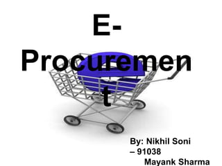 E-Procurement By: Nikhil Soni 	        – 91038      Mayank Sharma – 91031 