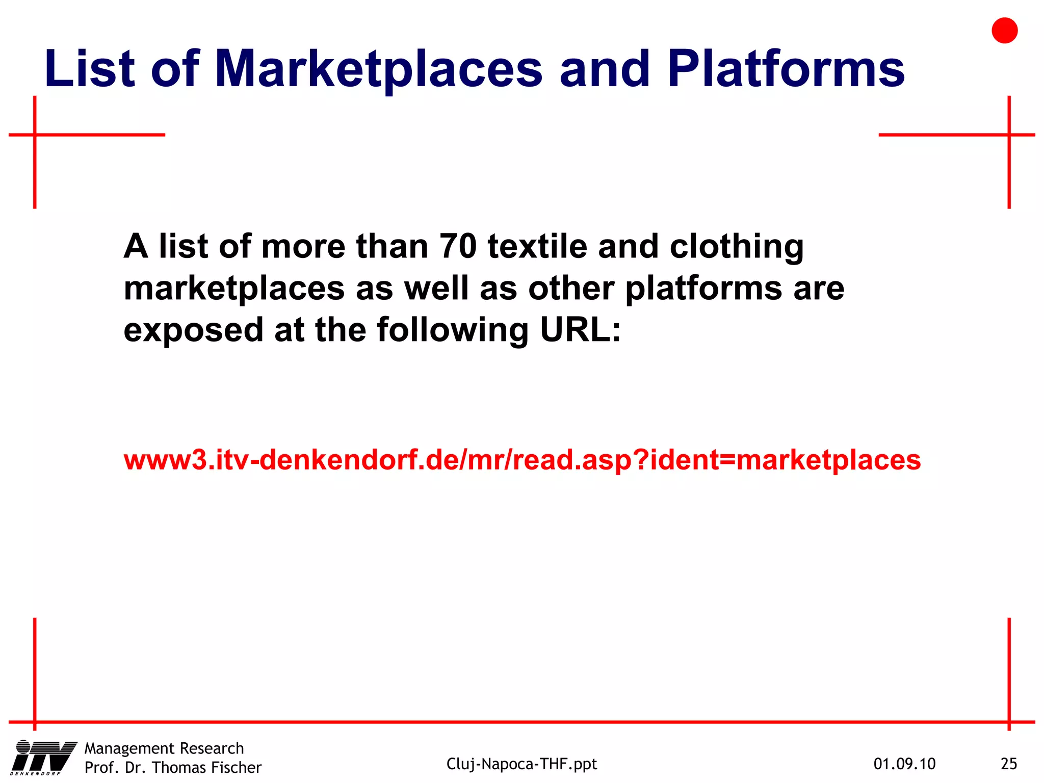 List of Marketplaces and Platforms A list of more than 70 textile and clothing marketplaces as well as other platforms are exposed at the following URL: www3.itv-denkendorf.de/mr/read.asp?ident=marketplaces 