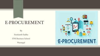 E-PROCUREMENT
By
Sreekanth Sadhu
ITM Business School
Warangal
 