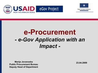 e-Procurement - e-Gov Application with an Impact  - 23.04.2009 Marija Jovanoska Public Procurement Bureau Deputy Head of Department 