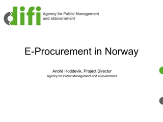 E-Procurement in Norway
André Hoddevik, Project Director
Agency for Public Management and eGovernment
 