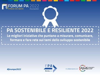 #forumpa2022
PA SOSTENIBILE E RESILIENTE 2022
Le migliori iniziative che puntano a misurare, comunicare,
formare e fare rete sui temi dello sviluppo sostenibile
In collaborazione con
 