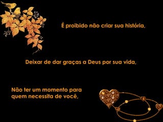 É proibido não criar sua história, Deixar de dar graças a Deus por sua vida, Não ter um momento para quem necessita de você, 