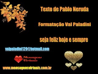 Texto de Pablo Neruda Formatação Val Paladini seja feliz hoje e sempre 