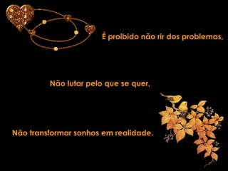 Não transformar sonhos em realidade. É proibido não rir dos problemas, Não lutar pelo que se quer, 