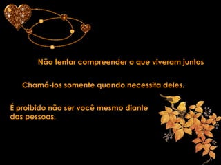 Não tentar compreender o que viveram juntos Chamá-los somente quando necessita deles. É proibido não ser você mesmo diante das pessoas, 
