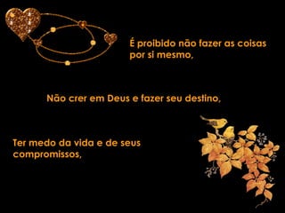 É proibido não fazer as coisas por si mesmo, Não crer em Deus e fazer seu destino, Ter medo da vida e de seus compromissos, 