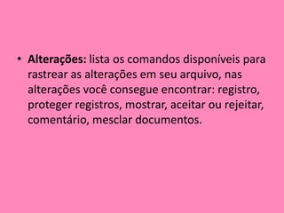 Alterações: lista os comandos disponíveis para rastrear as alterações em seu arquivo, nas alterações você consegue encontrar: registro, proteger registros, mostrar, aceitar ou rejeitar, comentário, mesclar documentos.