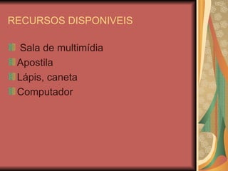 RECURSOS DISPONIVEIS Sala de multimídia Apostila Lápis, caneta Computador  