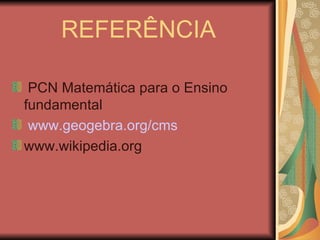 REFERÊNCIA PCN Matemática para o Ensino fundamental www.geogebra.org/cms www.wikipedia.org 
