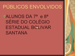 PÚBLICOS ENVOLVIDOS ALUNOS DA 7ª  e 8ª SÉRIE DO COLÉGIO ESTADUAL BOLIVAR SANTANA 